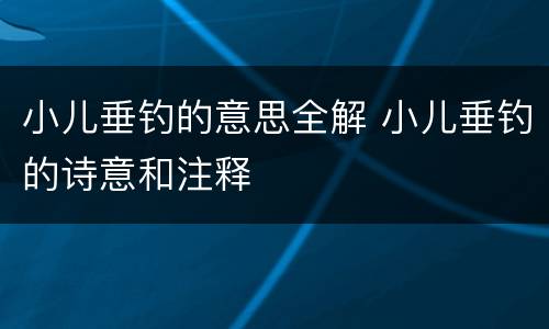 小儿垂钓的意思全解 小儿垂钓的诗意和注释