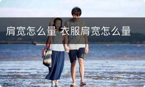 肩宽怎么量 衣服肩宽怎么量