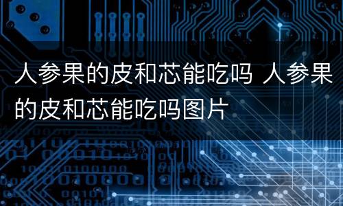 人参果的皮和芯能吃吗 人参果的皮和芯能吃吗图片