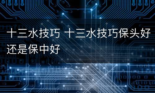 十三水技巧 十三水技巧保头好还是保中好