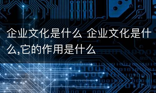 企业文化是什么 企业文化是什么,它的作用是什么