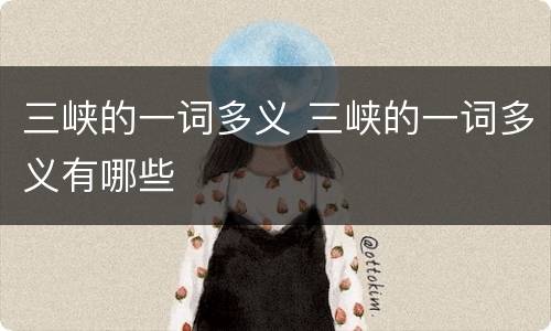 三峡的一词多义 三峡的一词多义有哪些