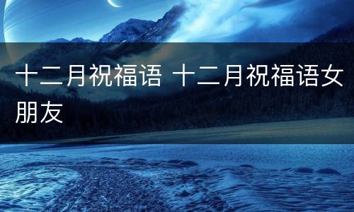 十二月祝福语 十二月祝福语女朋友