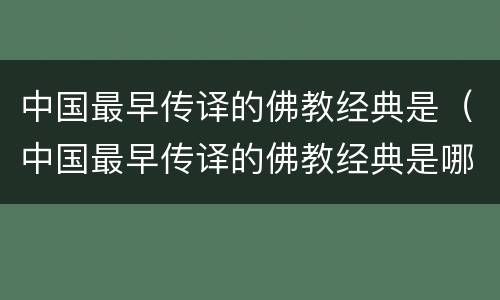中国最早传译的佛教经典是（中国最早传译的佛教经典是哪一部）