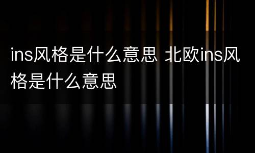 ins风格是什么意思 北欧ins风格是什么意思