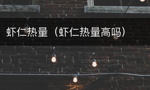 虾仁热量（虾仁热量高吗）