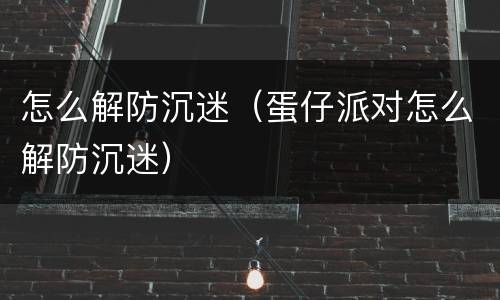怎么解防沉迷（蛋仔派对怎么解防沉迷）