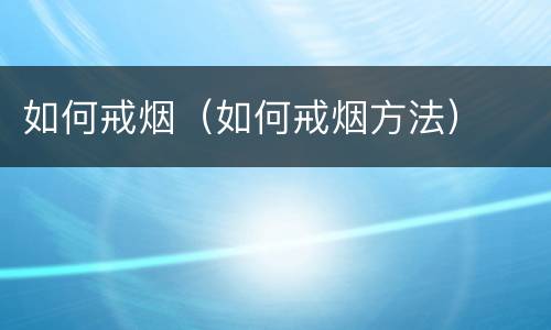如何戒烟（如何戒烟方法）
