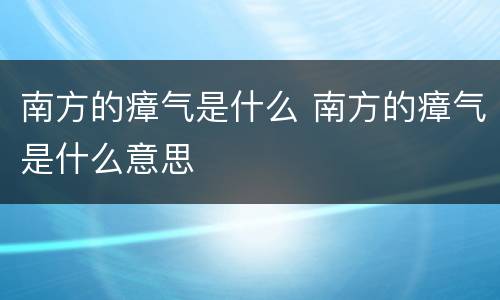 南方的瘴气是什么 南方的瘴气是什么意思