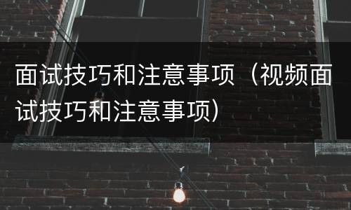 面试技巧和注意事项（视频面试技巧和注意事项）