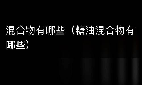 混合物有哪些（糖油混合物有哪些）