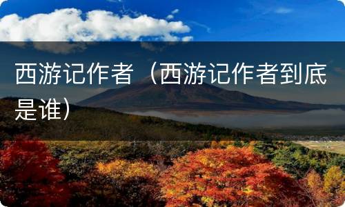 西游记作者（西游记作者到底是谁）