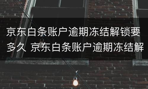 京东白条账户逾期冻结解锁要多久 京东白条账户逾期冻结解锁要多久恢复