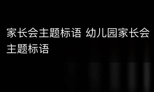 家长会主题标语 幼儿园家长会主题标语