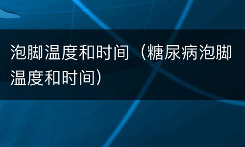 泡脚温度和时间（糖尿病泡脚温度和时间）