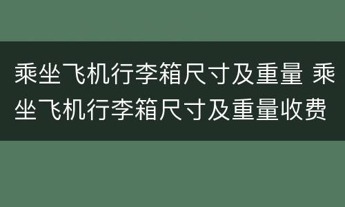 乘坐飞机行李箱尺寸及重量 乘坐飞机行李箱尺寸及重量收费