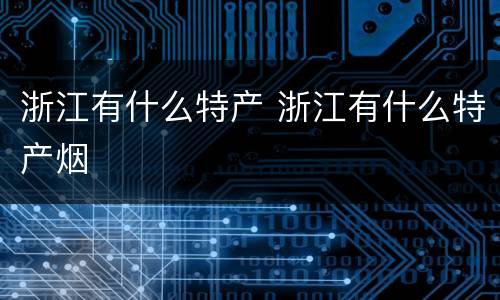 浙江有什么特产 浙江有什么特产烟