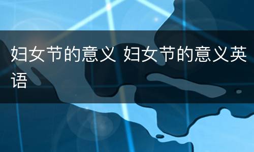 妇女节的意义 妇女节的意义英语