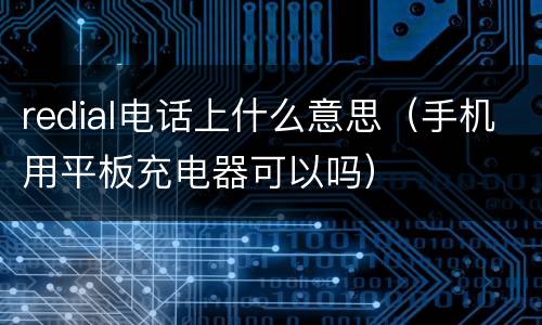 redial电话上什么意思（手机用平板充电器可以吗）