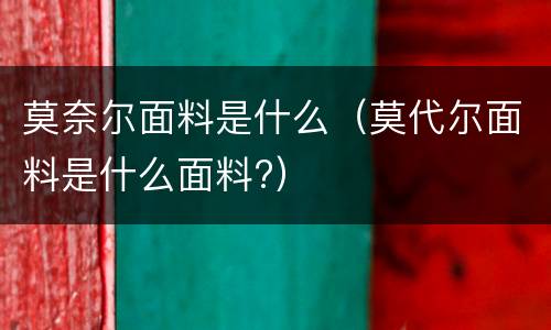 莫奈尔面料是什么（莫代尔面料是什么面料?）