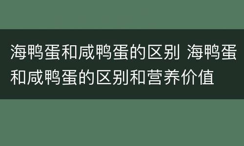 海鸭蛋和咸鸭蛋的区别 海鸭蛋和咸鸭蛋的区别和营养价值