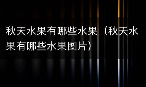秋天水果有哪些水果（秋天水果有哪些水果图片）