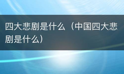 四大悲剧是什么（中国四大悲剧是什么）