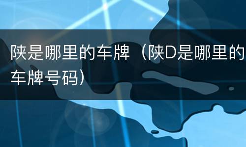 陕是哪里的车牌（陕D是哪里的车牌号码）