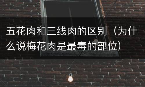 五花肉和三线肉的区别（为什么说梅花肉是最毒的部位）