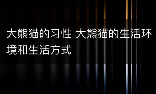 大熊猫的习性 大熊猫的生活环境和生活方式