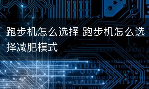 跑步机怎么选择 跑步机怎么选择减肥模式