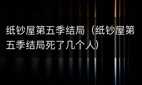 纸钞屋第五季结局（纸钞屋第五季结局死了几个人）