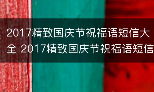 2017精致国庆节祝福语短信大全 2017精致国庆节祝福语短信大全图片