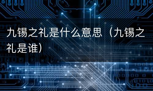 九锡之礼是什么意思（九锡之礼是谁）