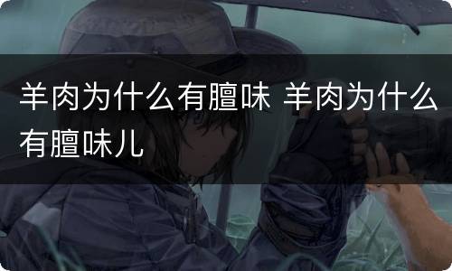 羊肉为什么有膻味 羊肉为什么有膻味儿