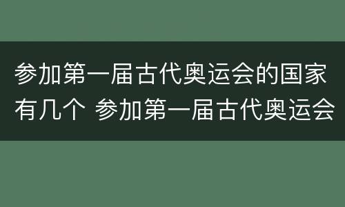 参加第一届古代奥运会的国家有几个 参加第一届古代奥运会的国家有几个三个
