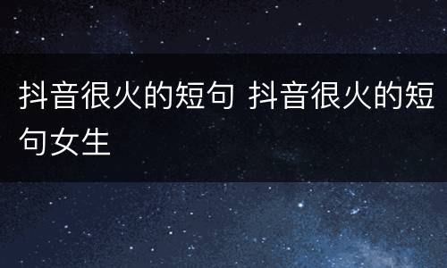 抖音很火的短句 抖音很火的短句女生