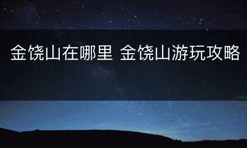 金饶山在哪里 金饶山游玩攻略
