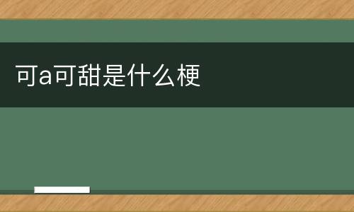 可a可甜是什么梗