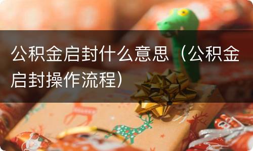 公积金启封什么意思（公积金启封操作流程）
