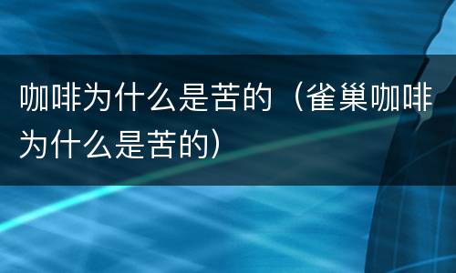 咖啡为什么是苦的（雀巢咖啡为什么是苦的）