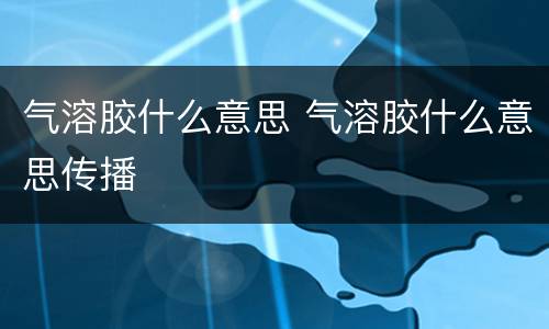 气溶胶什么意思 气溶胶什么意思传播