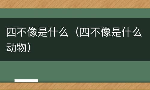四不像是什么（四不像是什么动物）