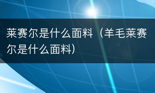 莱赛尔是什么面料（羊毛莱赛尔是什么面料）