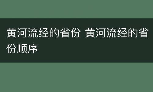 黄河流经的省份 黄河流经的省份顺序