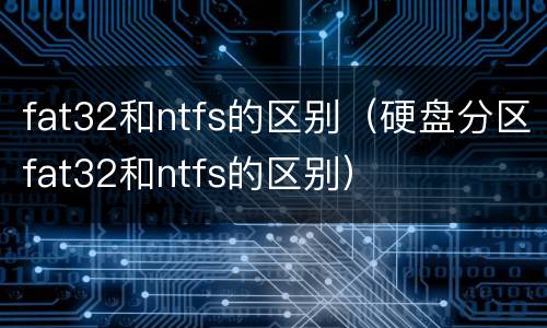 fat32和ntfs的区别（硬盘分区fat32和ntfs的区别）