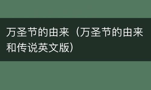 万圣节的由来（万圣节的由来和传说英文版）