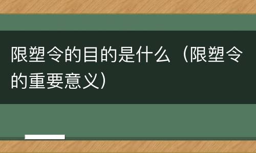限塑令的目的是什么（限塑令的重要意义）