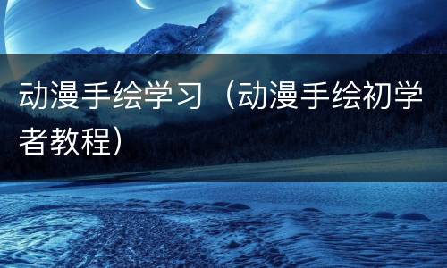 动漫手绘学习（动漫手绘初学者教程）
