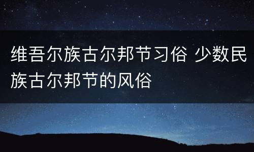 维吾尔族古尔邦节习俗 少数民族古尔邦节的风俗